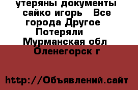 утеряны документы сайко игорь - Все города Другое » Потеряли   . Мурманская обл.,Оленегорск г.